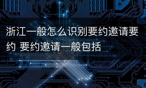 浙江一般怎么识别要约邀请要约 要约邀请一般包括