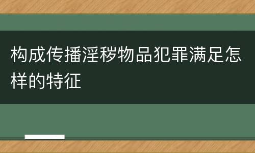 构成传播淫秽物品犯罪满足怎样的特征