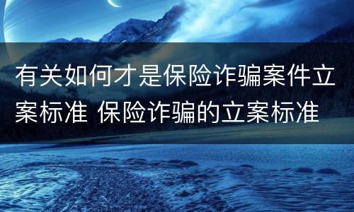 有关如何才是保险诈骗案件立案标准 保险诈骗的立案标准