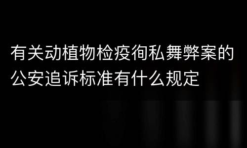 有关动植物检疫徇私舞弊案的公安追诉标准有什么规定