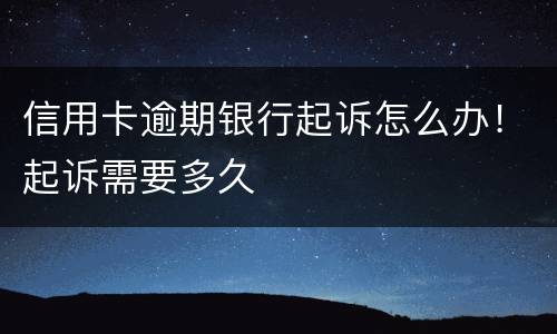 信用卡逾期银行起诉怎么办！起诉需要多久