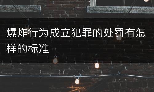 爆炸行为成立犯罪的处罚有怎样的标准