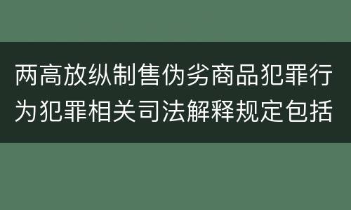 两高放纵制售伪劣商品犯罪行为犯罪相关司法解释规定包括哪些主要内容