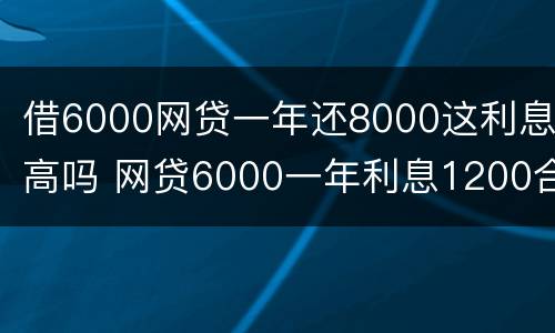 借6000网贷一年还8000这利息高吗 网贷6000一年利息1200合法吗