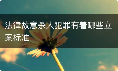法律故意杀人犯罪有着哪些立案标准