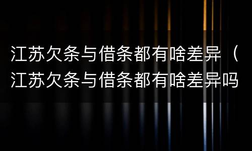 江苏欠条与借条都有啥差异（江苏欠条与借条都有啥差异吗）