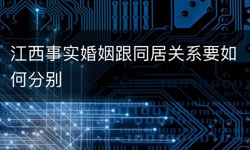 江西事实婚姻跟同居关系要如何分别