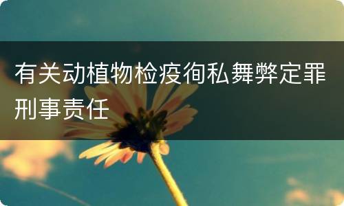 有关动植物检疫徇私舞弊定罪刑事责任