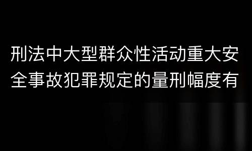 刑法中大型群众性活动重大安全事故犯罪规定的量刑幅度有哪些