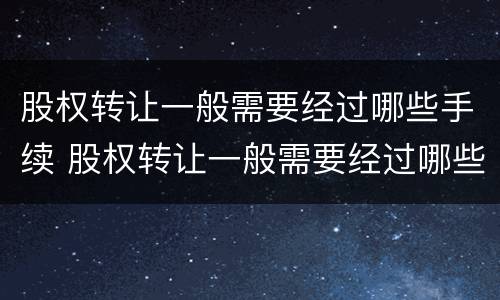 股权转让一般需要经过哪些手续 股权转让一般需要经过哪些手续呢