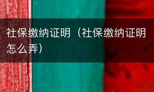 社保缴纳证明（社保缴纳证明怎么弄）