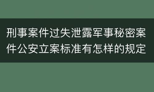 刑事案件过失泄露军事秘密案件公安立案标准有怎样的规定