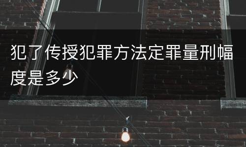 犯了传授犯罪方法定罪量刑幅度是多少