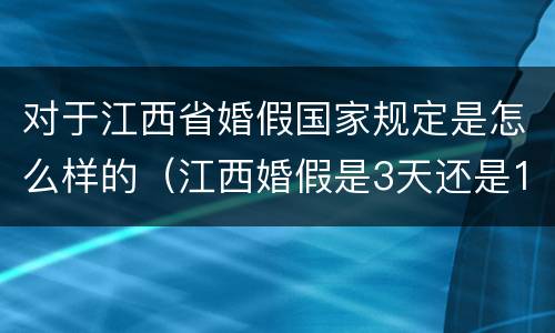 对于江西省婚假国家规定是怎么样的（江西婚假是3天还是15天）