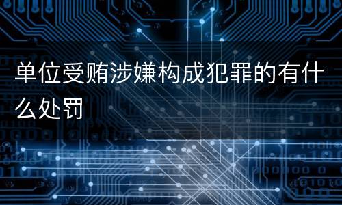 单位受贿涉嫌构成犯罪的有什么处罚