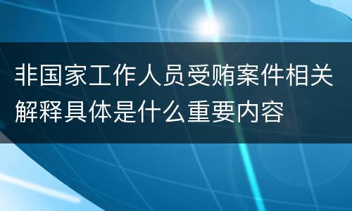 非国家工作人员受贿案件相关解释具体是什么重要内容