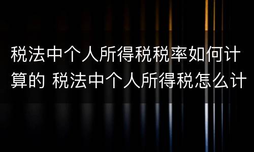 税法中个人所得税税率如何计算的 税法中个人所得税怎么计算