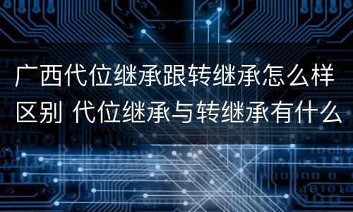 广西代位继承跟转继承怎么样区别 代位继承与转继承有什么区别?