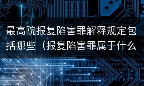 最高院报复陷害罪解释规定包括哪些（报复陷害罪属于什么罪）