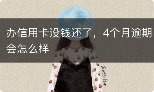 办信用卡没钱还了，4个月逾期会怎么样