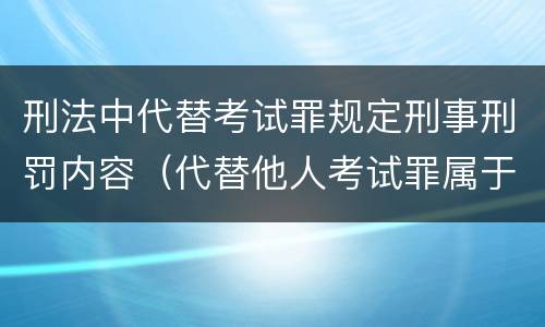 刑法中代替考试罪规定刑事刑罚内容（代替他人考试罪属于什么类犯罪）