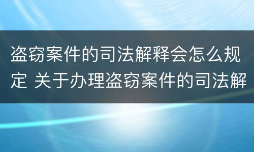 盗窃案件的司法解释会怎么规定 关于办理盗窃案件的司法解释