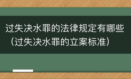 过失决水罪的法律规定有哪些（过失决水罪的立案标准）