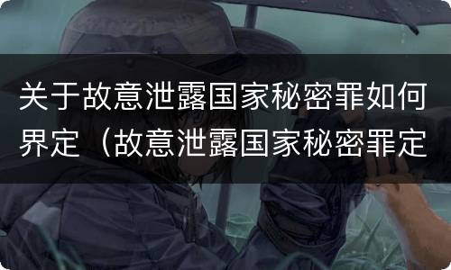 关于故意泄露国家秘密罪如何界定（故意泄露国家秘密罪定义）