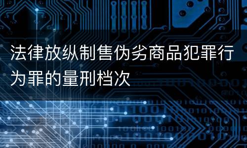 法律放纵制售伪劣商品犯罪行为罪的量刑档次