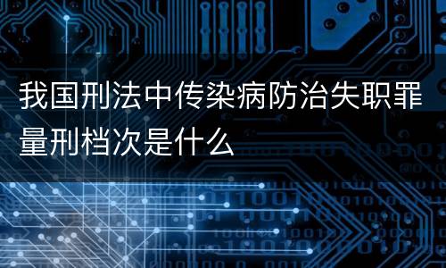 我国刑法中传染病防治失职罪量刑档次是什么