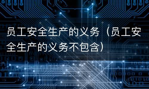 员工安全生产的义务（员工安全生产的义务不包含）