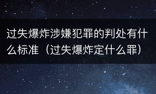 过失爆炸涉嫌犯罪的判处有什么标准（过失爆炸定什么罪）