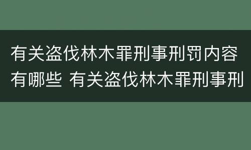 有关盗伐林木罪刑事刑罚内容有哪些 有关盗伐林木罪刑事刑罚内容有哪些案例