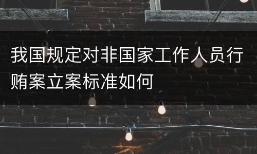 我国规定对非国家工作人员行贿案立案标准如何