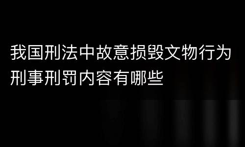 我国刑法中故意损毁文物行为刑事刑罚内容有哪些