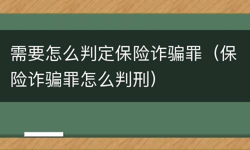 需要怎么判定保险诈骗罪（保险诈骗罪怎么判刑）