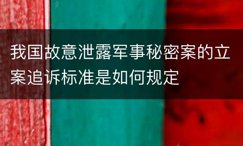 我国故意泄露军事秘密案的立案追诉标准是如何规定