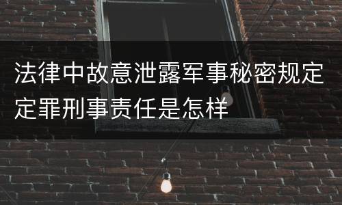 法律中故意泄露军事秘密规定定罪刑事责任是怎样