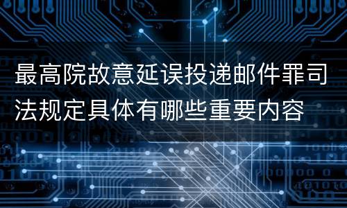 最高院故意延误投递邮件罪司法规定具体有哪些重要内容