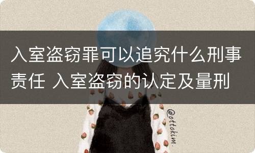 入室盗窃罪可以追究什么刑事责任 入室盗窃的认定及量刑