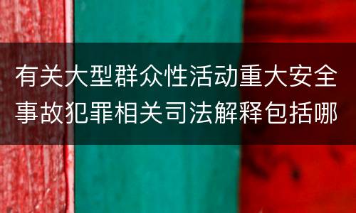 有关大型群众性活动重大安全事故犯罪相关司法解释包括哪些