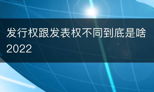发行权跟发表权不同到底是啥2022