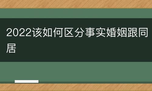 2022该如何区分事实婚姻跟同居