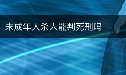 未成年人杀人能判死刑吗