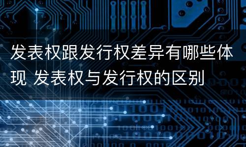 发表权跟发行权差异有哪些体现 发表权与发行权的区别