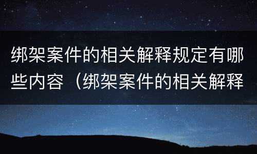 绑架案件的相关解释规定有哪些内容（绑架案件的相关解释规定有哪些内容呢）