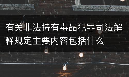 有关非法持有毒品犯罪司法解释规定主要内容包括什么