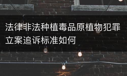法律非法种植毒品原植物犯罪立案追诉标准如何