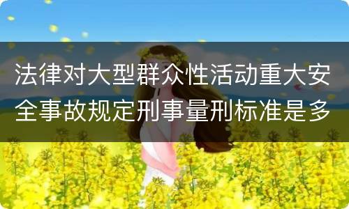 法律对大型群众性活动重大安全事故规定刑事量刑标准是多少