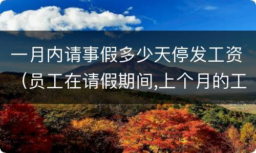 一月内请事假多少天停发工资（员工在请假期间,上个月的工资能停发吗）
